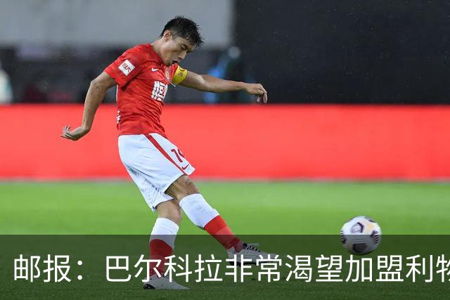 邮报：巴尔科拉非常渴望加盟利物浦，正全力推动转会